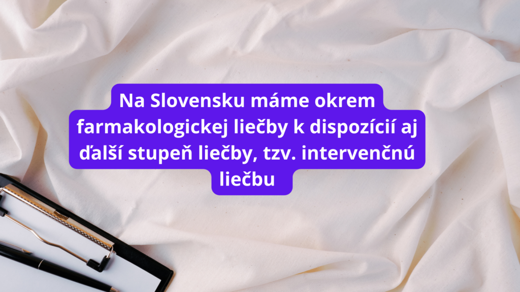 Na Slovensku máme okrem farmakologickej liečby k dispozícii aj ďalší stupeň liečby, tzv. intervenčnú liečbu.